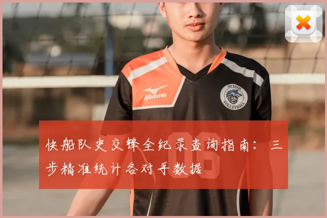 快船队史交锋全纪录查询指南:三步精准统计各对手数据