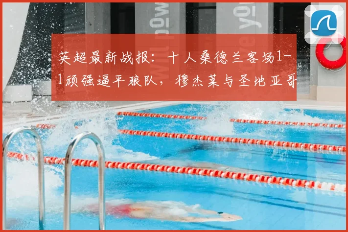英超最新战报：十人桑德兰客场1-1顽强逼平狼队，穆杰莱与圣地亚哥对飚进球