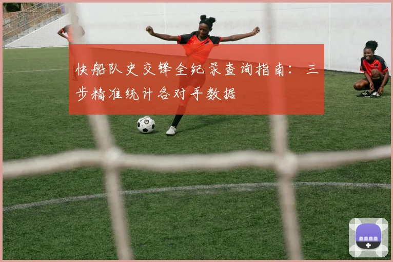 快船队史交锋全纪录查询指南:三步精准统计各对手数据