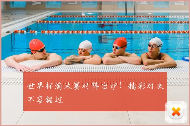 世界杯淘汰赛对阵出炉!精彩对决不容错过