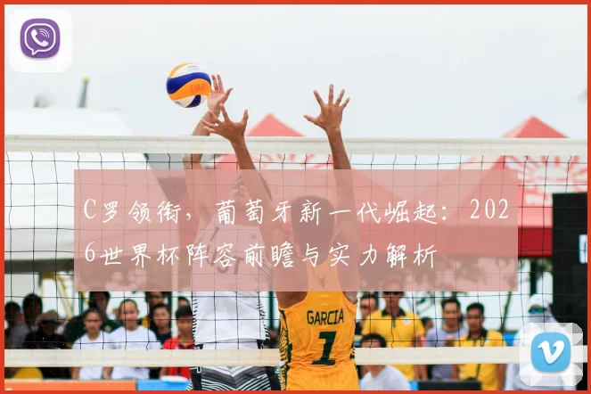 C罗领衔,葡萄牙新一代崛起:2026世界杯阵容前瞻与实力解析