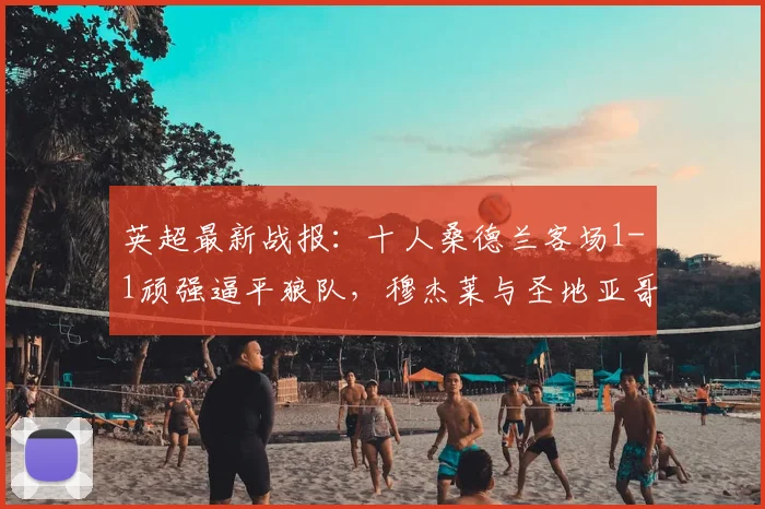 英超最新战报:十人桑德兰客场1-1顽强逼平狼队,穆杰莱与圣地亚哥对飚进球