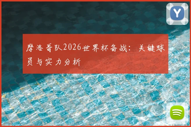 摩洛哥队2026世界杯备战:关键球员与实力分析
