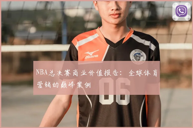 NBA总决赛商业价值报告:全球体育营销的巅峰案例